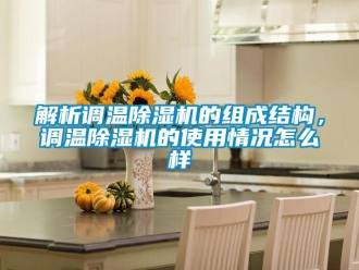 常见问题解析调温除湿机的组成结构，调温除湿机的使用情况怎么样