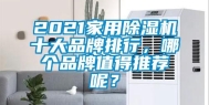 2021家用除湿机十大品牌排行，哪个品牌值得推荐呢？