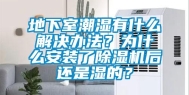 地下室潮湿有什么解决办法？为什么安装了除湿机后还是湿的？