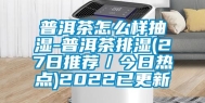 普洱茶怎么样抽湿-普洱茶排湿(27日推荐／今日热点)2022已更新