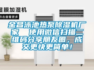 企业新闻金昌泳池热泵除湿机厂家  使用微信扫描二维码分享朋友圈，成交更快更简单！
