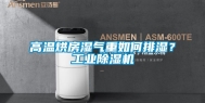 高温烘房湿气重如何排湿？工业除湿机