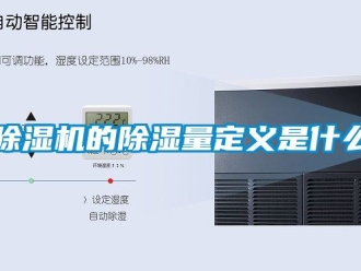 企业新闻除湿机的除湿量定义是什么