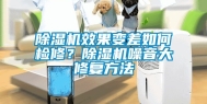 除湿机效果变差如何检修？除湿机噪音大修复方法