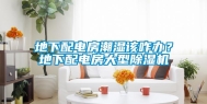 地下配电房潮湿该咋办？地下配电房大型除湿机