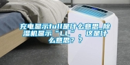 充电显示full是什么意思_除湿机显示“LL”，这是什么意思？？