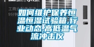 如何维护保养恒温恒湿试验箱,行业动态,高低温气流冲击仪