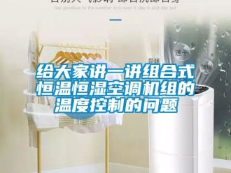 知识百科给大家讲一讲组合式恒温恒湿空调机组的温度控制的问题