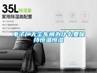 知识百科电子厂无尘车间为什么要保持恒温恒湿