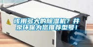 该用多大的除湿机？井泉环保为您推荐型号！