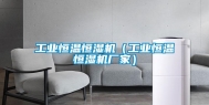 工业恒温恒湿机（工业恒温恒湿机厂家）