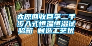 太原回收巨孚二手步入式恒温恒湿试验箱 制造工艺优