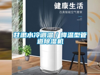 行业新闻甘肃水冷调温／降温型管道除湿机