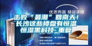 击败“最潮”回南天！长沙这些楼盘有恒温恒湿黑科技_重复