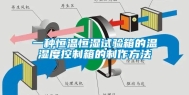 一种恒温恒湿试验箱的温湿度控制箱的制作方法