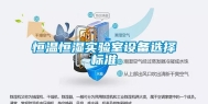 恒温恒湿实验室设备选择标准