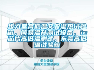 常见问题步入室高低温交变湿热试验箱，简易温升测试设备，ic芯片高低温测试，东莞高低温试验箱