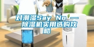 对潮湿Say No — 除湿机实用选购攻略