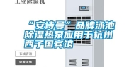 “安诗曼”品牌泳池除湿热泵应用于杭州西子国宾馆