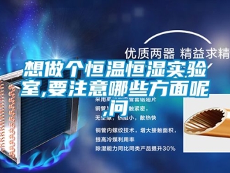 知识百科想做个恒温恒湿实验室,要注意哪些方面呢,问