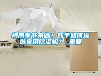 常见问题梅雨季节来临！新手如何挑选家用除湿机？_重复