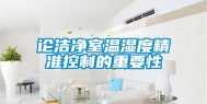 论洁净室温湿度精准控制的重要性
