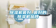 除湿机最好_最好的除湿机品牌