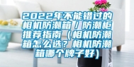 2022年不能错过的相机防潮箱／防潮柜推荐指南（相机防潮箱怎么选？相机防潮箱哪个牌子好）