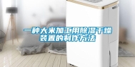 一种大米加工用除湿干燥装置的制作方法
