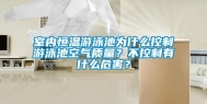 室内恒温游泳池为什么控制游泳池空气质量？不控制有什么危害？