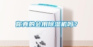 你真的会用除湿机吗？