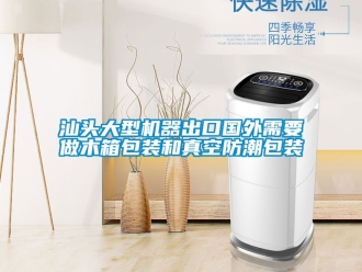 常见问题汕头大型机器出口国外需要做木箱包装和真空防潮包装
