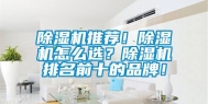 除湿机推荐！除湿机怎么选？除湿机排名前十的品牌！
