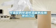 可编程的恒温恒湿箱的应用领域介绍