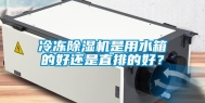 冷冻除湿机是用水箱的好还是直排的好？