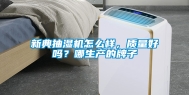 新典抽湿机怎么样，质量好吗？哪生产的牌子