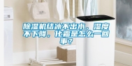 除湿机结冰不出水，湿度不下降，化霜是怎么一回事？