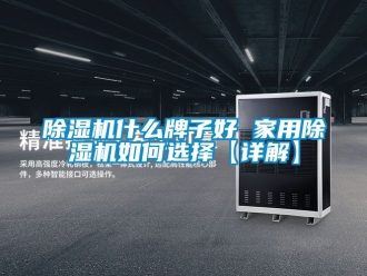 常见问题除湿机什么牌子好 家用除湿机如何选择【详解】
