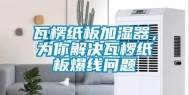 瓦楞纸板加湿器，为你解决瓦椤纸板爆线问题