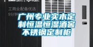 广州专业实木定制恒温恒湿酒窖不锈钢定制柜