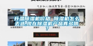 升温除湿机价格 除湿机怎么去选,现在除湿机产品真多哦？