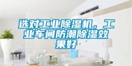 选对工业除湿机，工业车间防潮除湿效果好