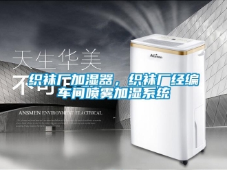 知识百科织袜厂加湿器，织袜厂经编车间喷雾加湿系统