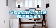 除湿机湿度多少合适 除湿机怎么用