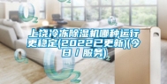 上饶冷冻除湿机哪种运行更稳定(2022已更新)(今日／服务)