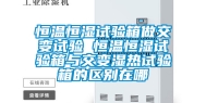 恒温恒湿试验箱做交变试验 恒温恒湿试验箱与交变湿热试验箱的区别在哪