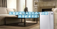 配电房潮气大怎么办？工业除湿机来支招！