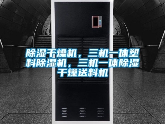 企业新闻除湿干燥机，三机一体塑料除湿机，三机一体除湿干燥送料机