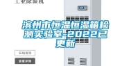 滨州市恒温恒湿箱检测实验室-2022已更新