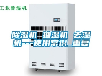 企业新闻除湿机 抽湿机 去湿机---使用常识_重复